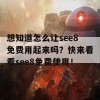 想知道怎么让see8免费用起来吗？快来看看see8免费使用！