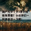 国产片小峓子3多少钱能免费看？小伙伴们一起来关注一下吧！