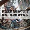 精选免费电脑生存游戏推荐，挑战极限生存乐趣！