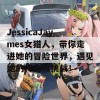 JessicaJaymes女猎人，带你走进她的冒险世界，遇见她的传奇和挑战！