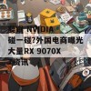 要跟 NVIDIA 碰一碰?外国电商曝光大量RX 9070XT资讯