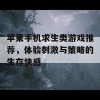 苹果手机求生类游戏推荐，体验刺激与策略的生存快感