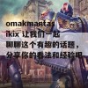 omakmantasikix 让我们一起聊聊这个有趣的话题，分享你的看法和经验吧！