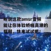 听说这款amsr音频能让你体验娇喘高潮的福利，快来试试吧！