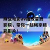 麻豆电影av播放星辰影院，带你一起畅享精彩影片！