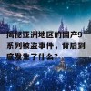 揭秘亚洲地区的国产9系列被盗事件，背后到底发生了什么？