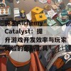 探索Alchemy Catalyst：提升游戏开发效率与玩家体验的全新工具