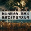 深入了解欧美一级带的魅力与影响力，揭示其独特艺术价值与文化传承