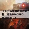 《天下与镇魔曲游戏对比：哪款MMORPG更适合你？》