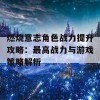 燃烧意志角色战力提升攻略：最高战力与游戏策略解析