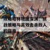 攻略哈林地图深渊：挑战策略与高效击杀敌人的指南