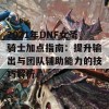 2021年DNF女圣骑士加点指南：提升输出与团队辅助能力的技巧解析