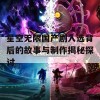 星空无限国产剧入选背后的故事与制作揭秘探讨