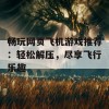 畅玩网页飞机游戏推荐：轻松解压，尽享飞行乐趣