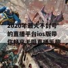 2020年最火不封号的直播平台ios版带你畅享无阻直播乐趣