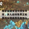 畅享健康生活与快乐分享，多人运动免费正能量网站链接等你来加入