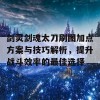 剑灵剑魂太刀刷图加点方案与技巧解析，提升战斗效率的最佳选择