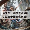 云中岳：邪神传系列2，江湖争霸等你来战！