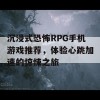 沉浸式恐怖RPG手机游戏推荐，体验心跳加速的惊悚之旅