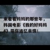 来看看妈妈的那些年，韩国电影《我的好妈妈4》带你追忆亲情！