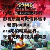 快来javlibrary吧，沉浸在无尽的影视乐趣与激情体验中，畅游javlibrary吧的精彩世界，享受无限影视资源与激情时刻