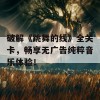 破解《跳舞的线》全关卡，畅享无广告纯粹音乐体验！