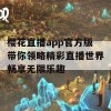 樱花直播app官方版带你领略精彩直播世界畅享无限乐趣