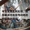 中文无线乱码无线，教你解决手机信号问题的妙招和小技巧