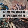 DNF修罗刷深渊高效技巧与装备选择攻略