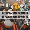 好玩的人物模拟游戏推荐与未来发展趋势解析