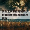 男女之间那些隐秘的小把戏和情感纠缠的真相揭秘