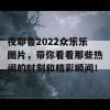 夜耶鲁2022众乐乐图片，带你看看那些热闹的时刻和精彩瞬间！