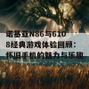 诺基亚N86与6108经典游戏体验回顾：怀旧手机的魅力与乐趣