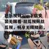 芭乐视频app下载安装无限看-丝瓜视频丝瓜视，畅享无限精彩，随时随地看不停！