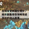 在线享受韩国伦理片，精彩剧集带你领略情感交织的动人故事