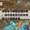 神器使与神器突破攻略：提升角色实力的关键技巧与策略分享