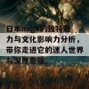 日本nxgx的独特魅力与文化影响力分析，带你走进它的迷人世界与深厚底蕴。