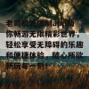 老司机无限制app助你畅游无限精彩世界，轻松享受无障碍的乐趣和便捷体验，随心所欲畅玩每一刻！