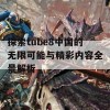 探索tube8中国的无限可能与精彩内容全景解析