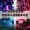 DNF深渊传送攻略：轻松进入深渊副本的完整指南