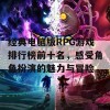 经典电脑版RPG游戏排行榜前十名，感受角色扮演的魅力与冒险