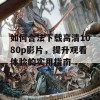 如何合法下载高清1080p影片，提升观看体验的实用指南