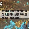 想知道导航正版推广该怎么做吗？想要导航正版推广怎么操作