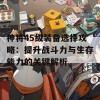 神将45级装备选择攻略：提升战斗力与生存能力的关键解析