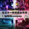 欢迎来到仙踪林公司，见证不一样的商业传奇！仙踪林company limited