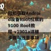 轻松获取Android设备Root权限的9100 Root教程-v1901a详细步骤与注意事项