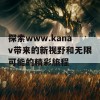 探索www.kanav带来的新视野和无限可能的精彩旅程