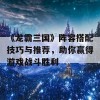 《龙霸三国》阵容搭配技巧与推荐，助你赢得游戏战斗胜利