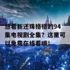 想看新还珠格格的94集电视剧全集？这里可以免费在线看哦！