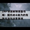 DNF快速解锁装备攻略：提升战斗能力的有效方法与注意事项